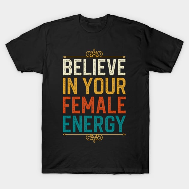 Believe In Your Female Energy T-Shirt by DragonTees